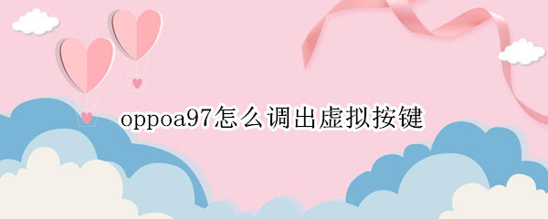 oppoa97怎么调出虚拟按键 oppoa9虚拟键怎么调出来