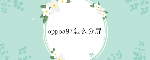 oppoa97怎么分屏 OPPOA91怎么分屏