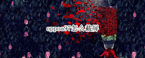 oppoa97怎么截屏（OPPOA7手机怎么截屏）