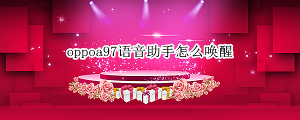 oppoa97语音助手怎么唤醒 oppoa7的语音助手怎么唤醒