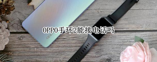 OPPO手环2能接电话吗（oppo智能手环能接电话吗）