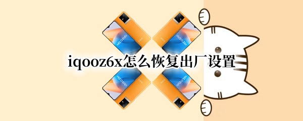 iqooz6x怎么恢复出厂设置 iQOOz1怎么恢复出厂设置