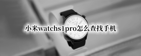 小米watchs1pro怎么查找手机 小米11pro查询