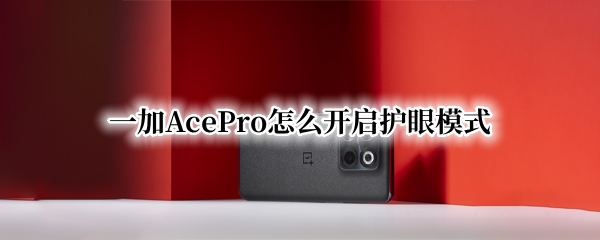 一加AcePro怎么开启护眼模式 一加9pro护眼模式