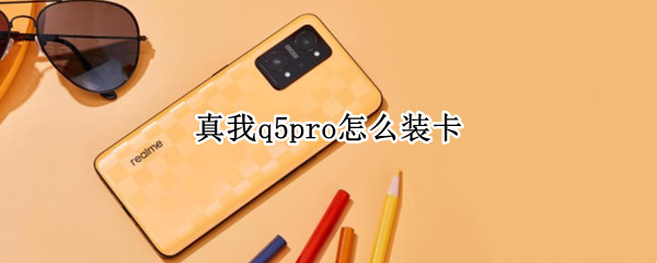 真我q5pro怎么装卡（真我x50怎么取卡槽）