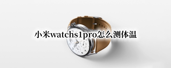 小米watchs1pro怎么测体温 小米手表 体温