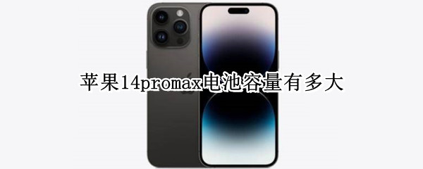 苹果14promax电池容量有多大 苹果14promax电池容量有多大毫安