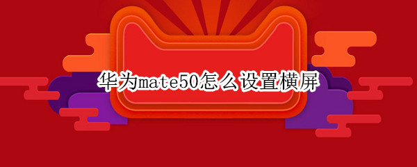 华为mate50怎么设置横屏（华为mate30如何横屏）