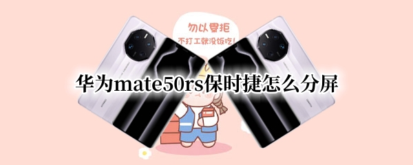 华为mate50rs保时捷怎么分屏（华为mate40rs保时捷怎么分屏）