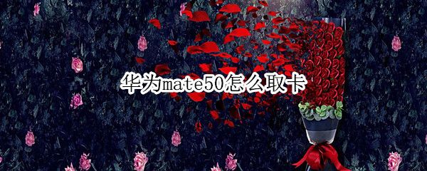 华为mate50怎么取卡（华为mate30取卡怎么取卡）