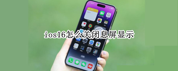 ios16怎么关闭息屏显示 ios15息屏显示功能