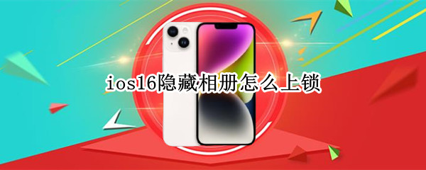 ios16隐藏相册怎么上锁（iphone12怎么给隐藏相册上锁）