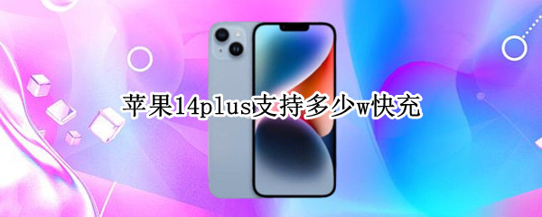 苹果14plus支持多少w快充 iphone14支持多少w快充