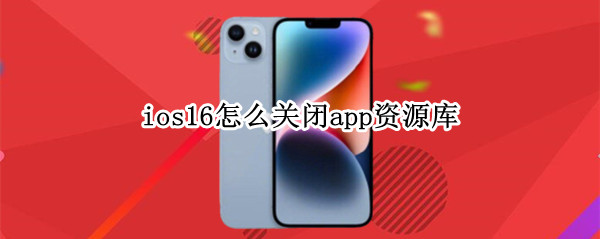 ios16怎么关闭app资源库（ios15如何关闭app资源库）