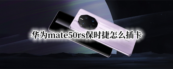 华为mate50rs保时捷怎么插卡（华为mate20保时捷怎么插卡）