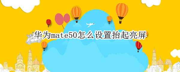 华为mate50怎么设置抬起亮屏 华为mate20怎么设置抬起亮屏教程