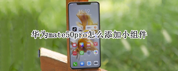 华为mate50pro怎么添加小组件 华为mate40pro如何添加小组件