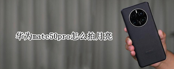 华为mate50pro怎么拍月亮 华为mate30拍月亮图片