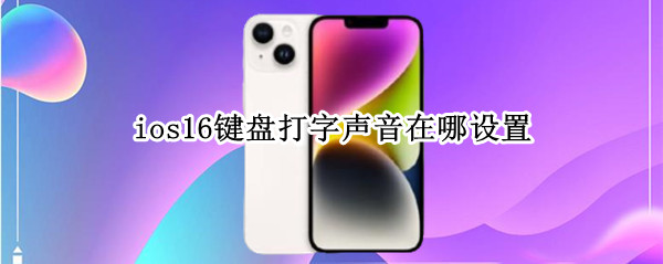 ios16键盘打字声音在哪设置（ios键盘打字声音怎么开）