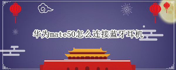 华为mate50怎么连接蓝牙耳机（华为mate20蓝牙耳机怎么连接手机）