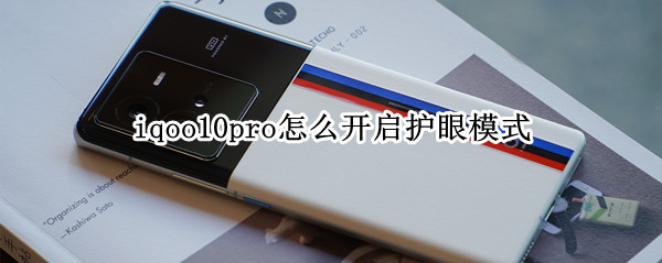 iqoo10pro怎么开启护眼模式（iqoo护眼模式怎么设置）