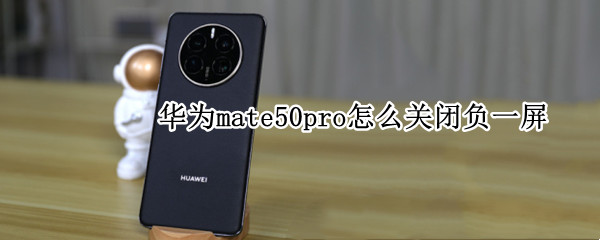 华为mate50pro怎么关闭负一屏 华为mate20怎么关闭负一屏