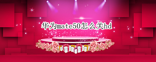 华为mate50怎么关hd（华为mate30怎么关闭开发者模式）