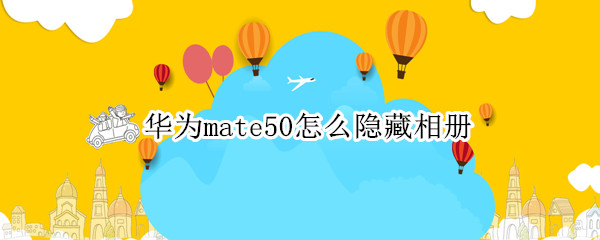 华为mate50怎么隐藏相册（华为mate40怎么隐藏相册）