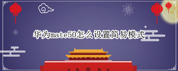 华为mate50怎么设置简易模式（华为设置简单模式）