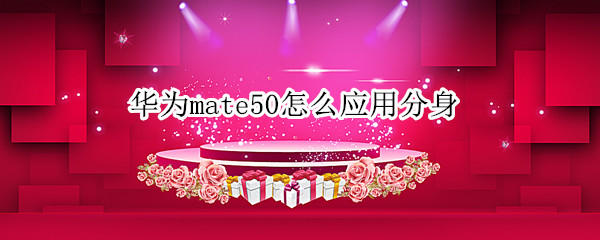 华为mate50怎么应用分身（华为mate20应用怎么分身）