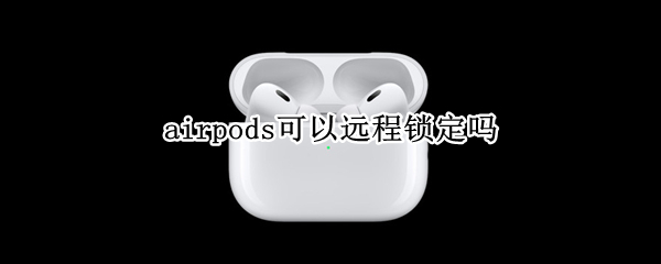 airpods可以远程锁定吗（airpods可以锁定设备吗）