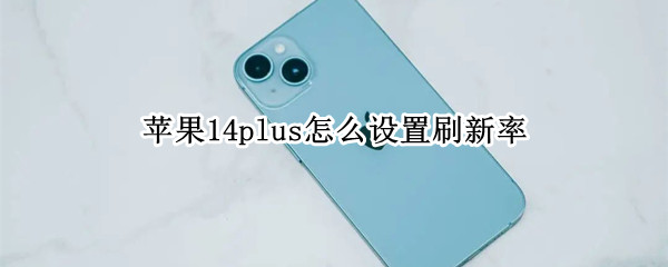 苹果14plus怎么设置刷新率 iphone13怎么调刷新率