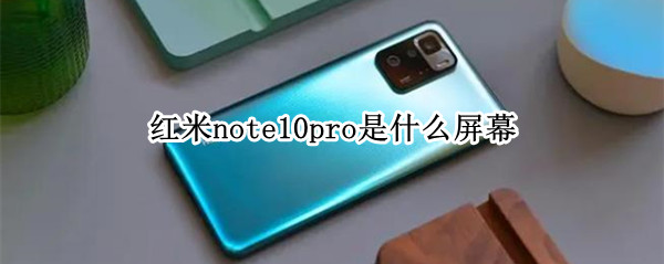 红米note10pro是什么屏幕（红米note10pro是什么屏幕排列）