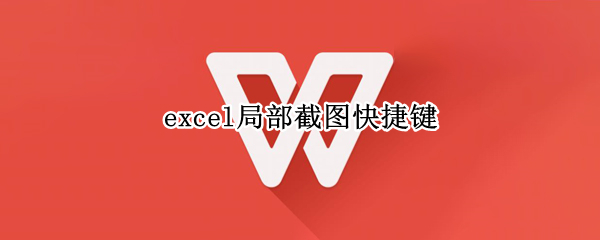 excel局部截图快捷键 excel局部截图快捷键ctrl加什么