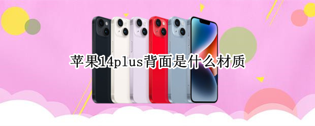 苹果14plus背面是什么材质 iPhone12背面是什么材质