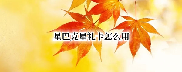 星巴克星礼卡怎么用 支付宝星巴克星礼卡怎么用