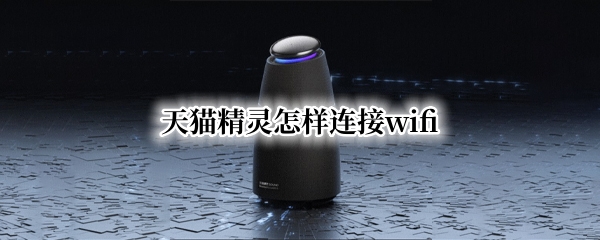 天猫精灵怎样连接wifi（天猫精灵怎样连接wifi网络）