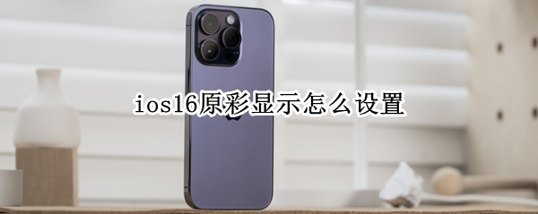 ios16原彩显示怎么设置（ios15原彩显示在哪里）