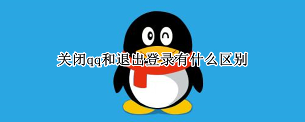 关闭qq和退出登录有什么区别（QQ退出和关闭有什么区别）