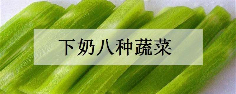 下奶八种蔬菜是什么（下奶的四种蔬菜）