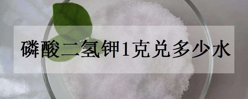 磷酸二氢钾1克兑多少水