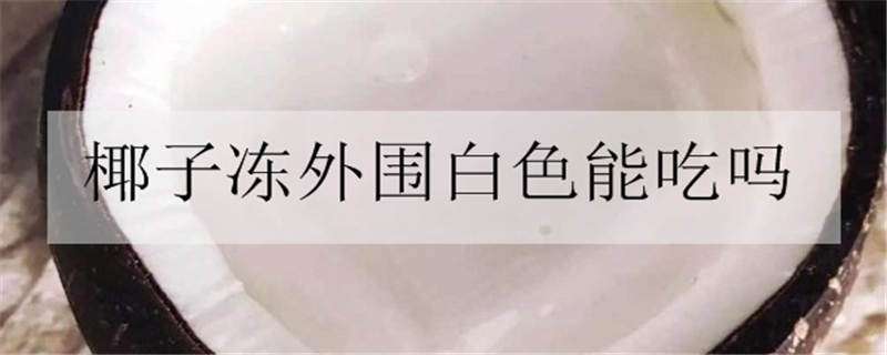 椰子冻外围白色能吃吗 椰子冻上面那层白色的可以吃吗