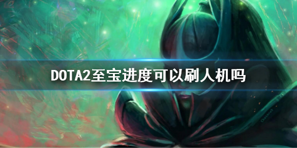 DOTA2至宝进度可以刷人机吗（dota2至宝进度怎么刷）