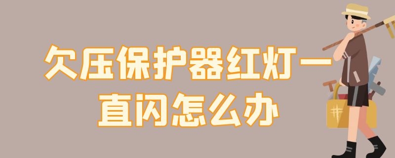 欠压保护器红灯一直闪怎么办（欠压保护器红灯老是闪怎么办）