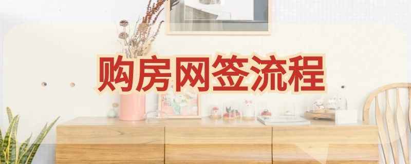 购房网签流程 购房网签流程需要多久