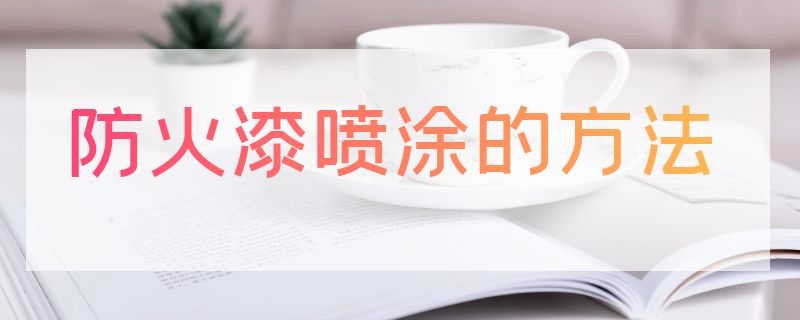 防火漆喷涂的方法 喷防火涂料施工方法