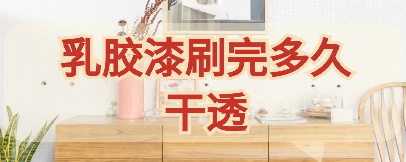 乳胶漆刷完多久干透 乳胶漆刷完多久干透贴墙布