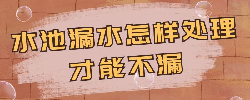 水池漏水怎样处理才能不漏（饮用水池漏水怎样处理才能不漏）