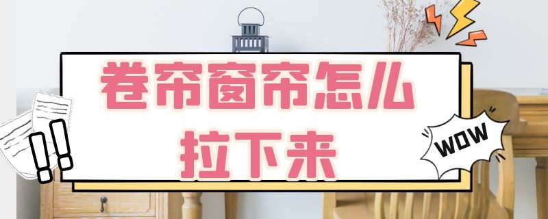 卷帘窗帘怎么拉下来（卷帘窗帘怎么拉下来图解）