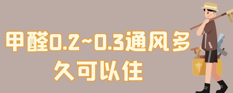 甲醛0.2~0.3通风多久可以住 甲醛0.3要通风多久可以住